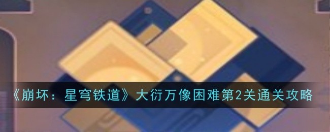 《崩坏：星穹铁道》大衍万像困难第2关通关攻略